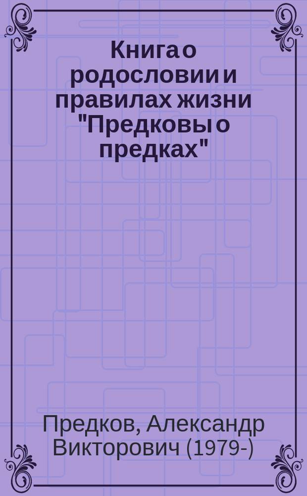 Книга о родословии и правилах жизни "Предковы о предках" : версия № 1 от 16 декабря 2017 г. г. Невель Псковской обл