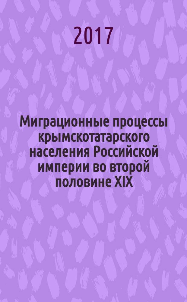 Миграционные процессы крымскотатарского населения Российской империи во второй половине XIX - начале XX вв. : монография