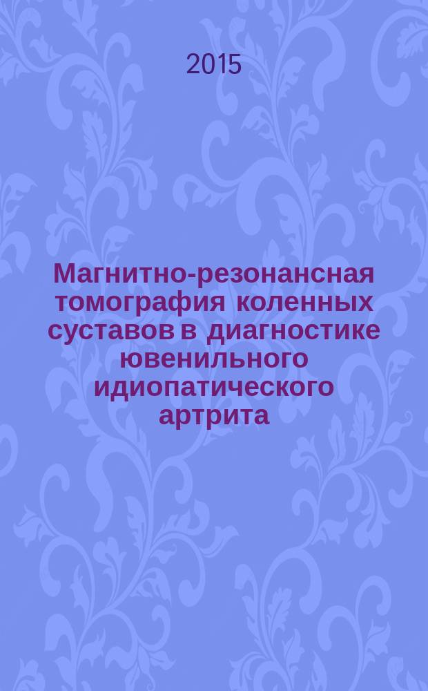 Магнитно-резонансная томография коленных суставов в диагностике ювенильного идиопатического артрита : автореферат диссертации на соискание ученой степени кандидата медицинских наук : специальность 14.01.13 <Лучевая диагностика, лучевая терапия>