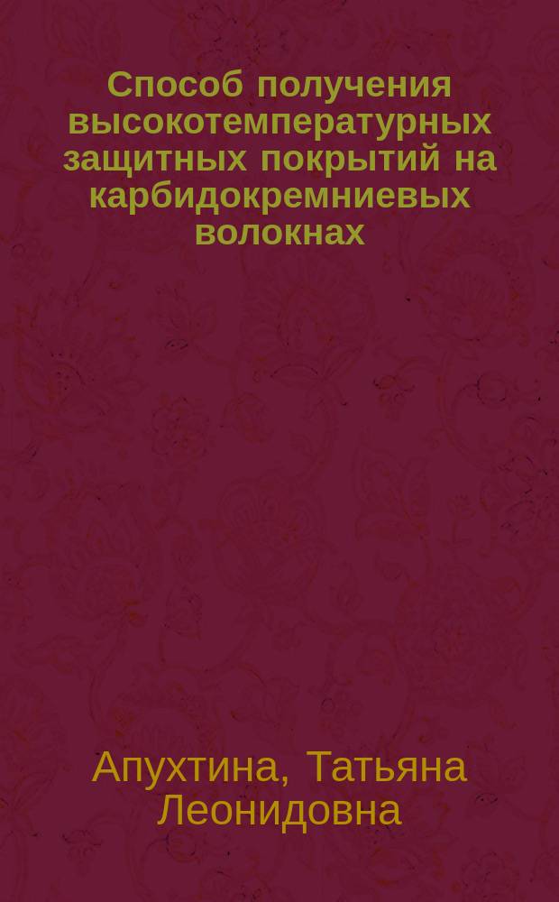 Способ получения высокотемпературных защитных покрытий на карбидокремниевых волокнах : автореферат диссертации на соискание ученой степени кандидата технических наук : специальность 05.17.01 <Технология неорганических веществ>