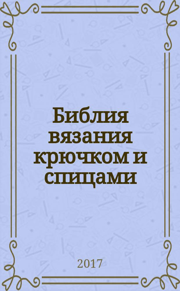 Библия вязания крючком и спицами : носки, шали, свитера, уютные аксессуары