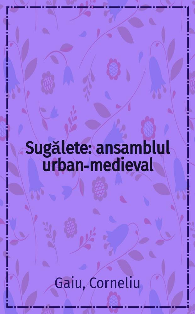 Sugălete : ansamblul urban-medieval = Шугалете