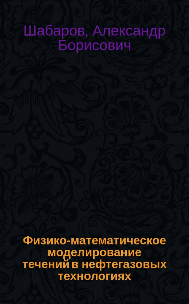 Физико-математическое моделирование течений в нефтегазовых технологиях : учебное пособие : по направлениям и специальностям "Физика", "Теплофизика", "Техническая физика", "Физика, химия и механика материалов", "Нефтегазовое дело", "Транспорт углеводородных ресурсов" и др.