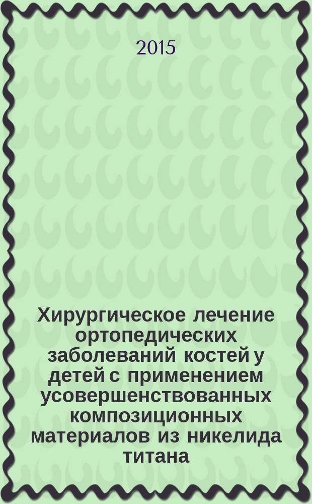 Хирургическое лечение ортопедических заболеваний костей у детей с применением усовершенствованных композиционных материалов из никелида титана : автореферат диссертации на соискание ученой степени доктора медицинских наук : специальность 14.01.19 <Детская хирургия>