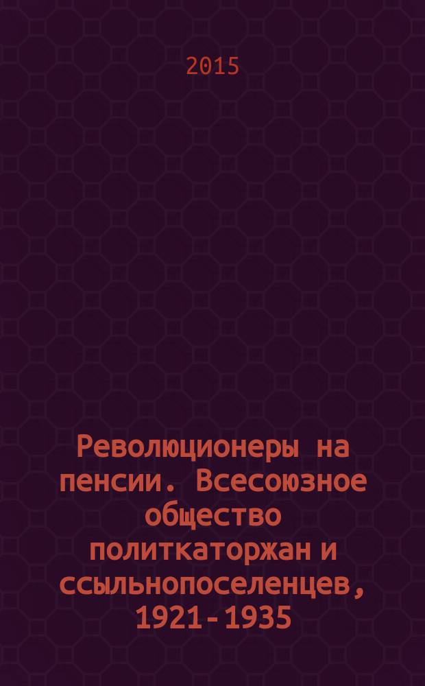 Революционеры на пенсии. Всесоюзное общество политкаторжан и ссыльнопоселенцев, 1921-1935