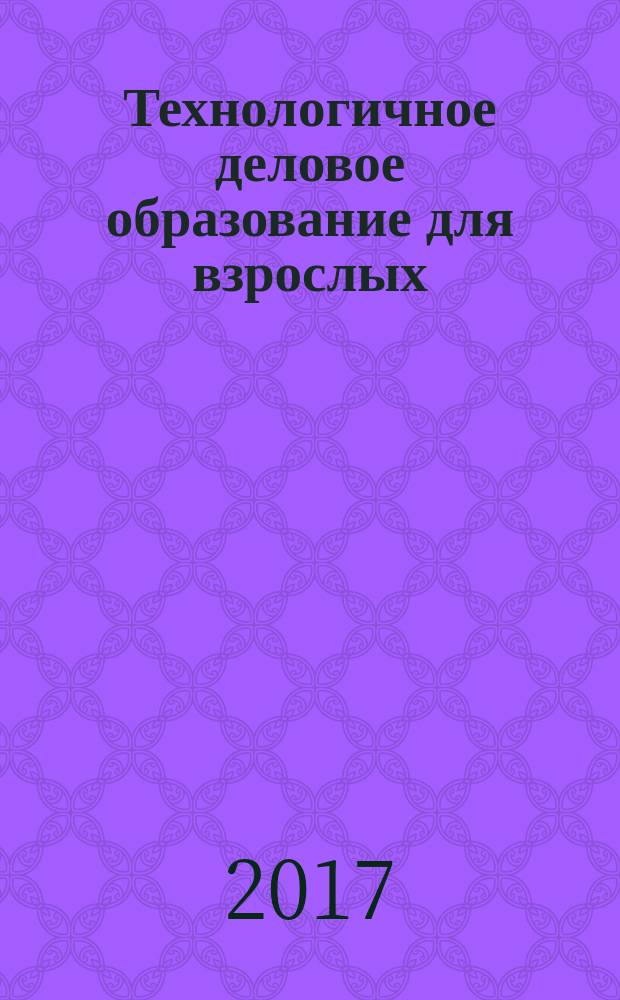 Технологичное деловое образование для взрослых : методология и практика : монография к 25-летию АНО ВО "Международный институт менеджмента ЛИНК"