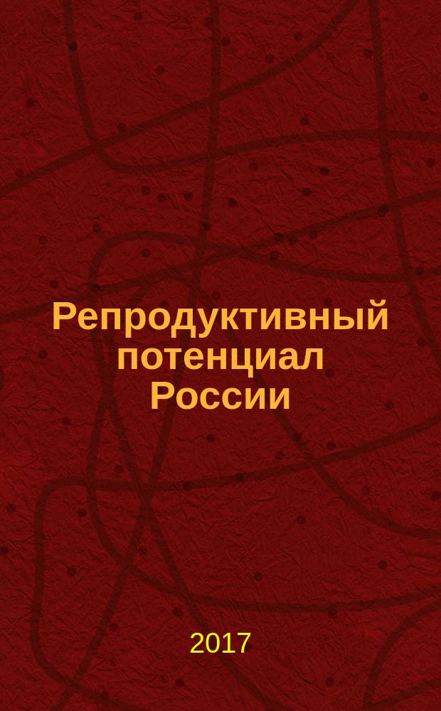 Репродуктивный потенциал России: версии и контраверсии. Московские чтения : пост-релиз и материалы научной программы II Общероссийского семинара (Москва 13-15 апреля 2017 года) : приложение к журналу StatusPraesens, #3(39) 07/2017