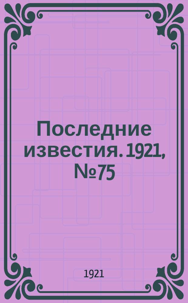 Последние известия. 1921, № 75 (4 апр.)