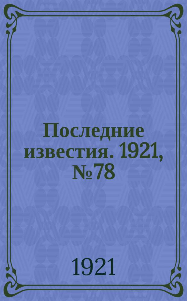 Последние известия. 1921, № 78 (7 апр.)