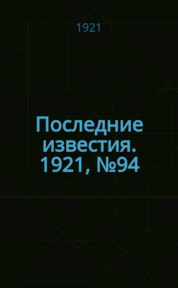 Последние известия. 1921, № 94 (23 апр.)