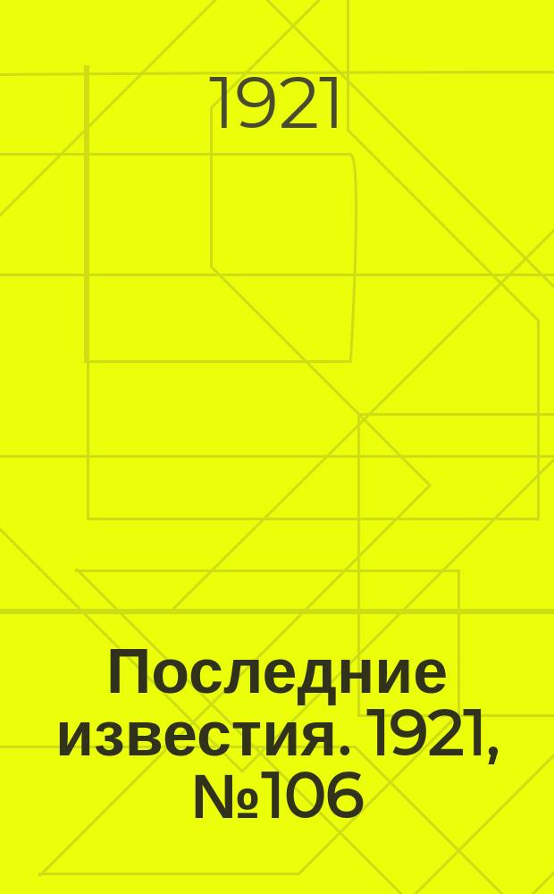 Последние известия. 1921, № 106 (6 мая)