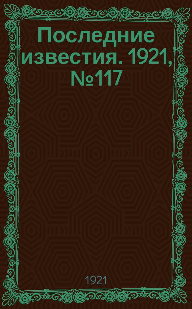 Последние известия. 1921, № 117 (20 мая)