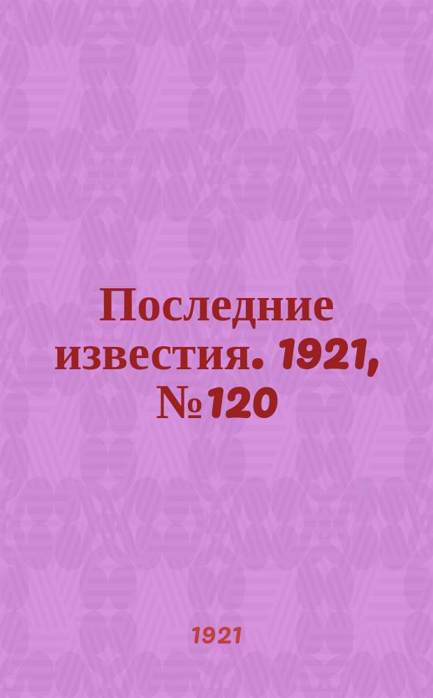 Последние известия. 1921, № 120 (23 мая)