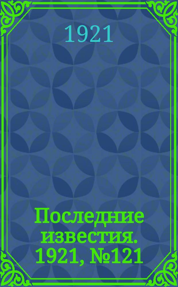Последние известия. 1921, № 121 (24 мая)