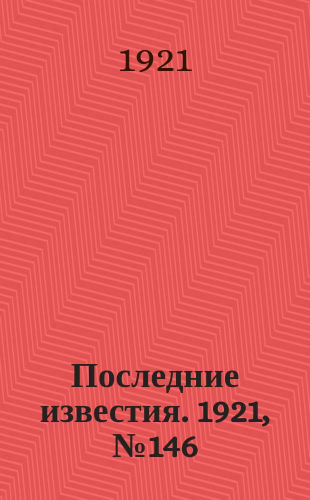 Последние известия. 1921, № 146 (18 июня)