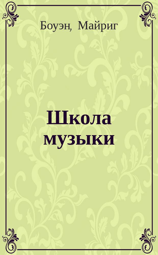 Школа музыки : 40 уроков для юных музыкантов, певцов и композиторов