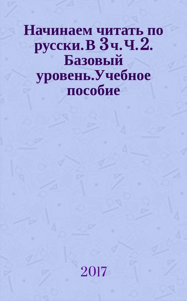 Начинаем читать по русски. В 3 ч. Ч. 2. Базовый уровень.Учебное пособие