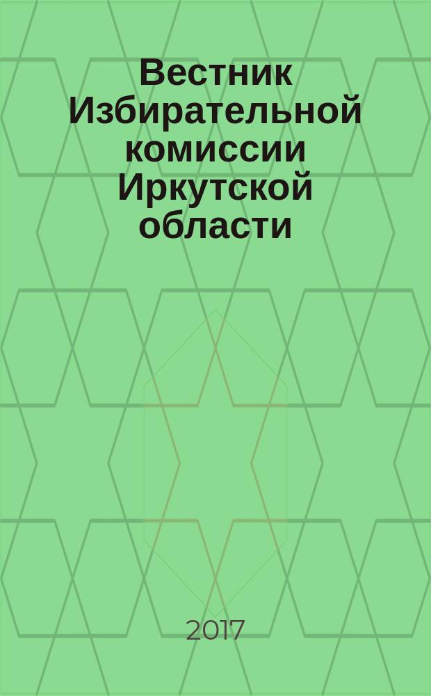 Вестник Избирательной комиссии Иркутской области : официальное издание официальный печатный орган Избирательной комиссии Иркутской области. 2017, № 11 (212)