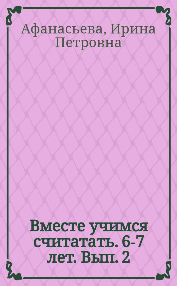Вместе учимся считатать. 6-7 лет. Вып. 2 : рабочая тетрадь : 0+
