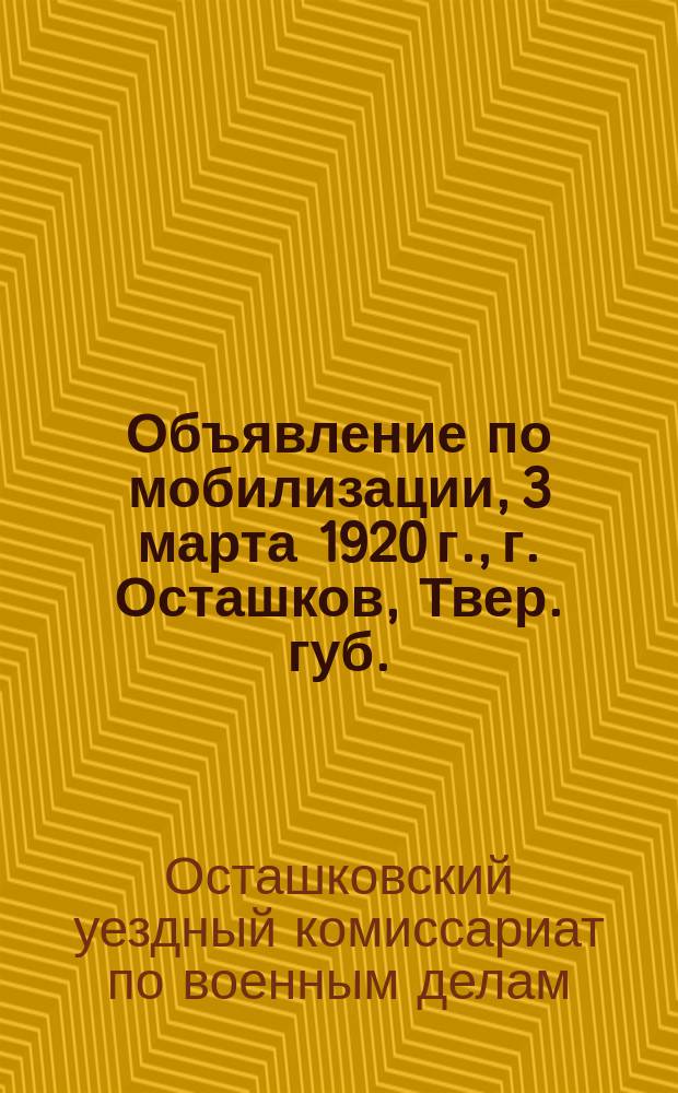 Объявление по мобилизации, 3 марта 1920 г., г. Осташков, Твер. губ.: [О призыве граждан 1901 г. рождения : листовка