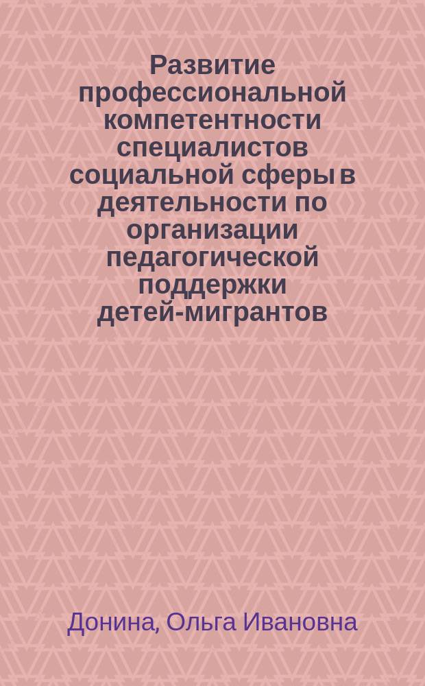 Развитие профессиональной компетентности специалистов социальной сферы в деятельности по организации педагогической поддержки детей-мигрантов : монография