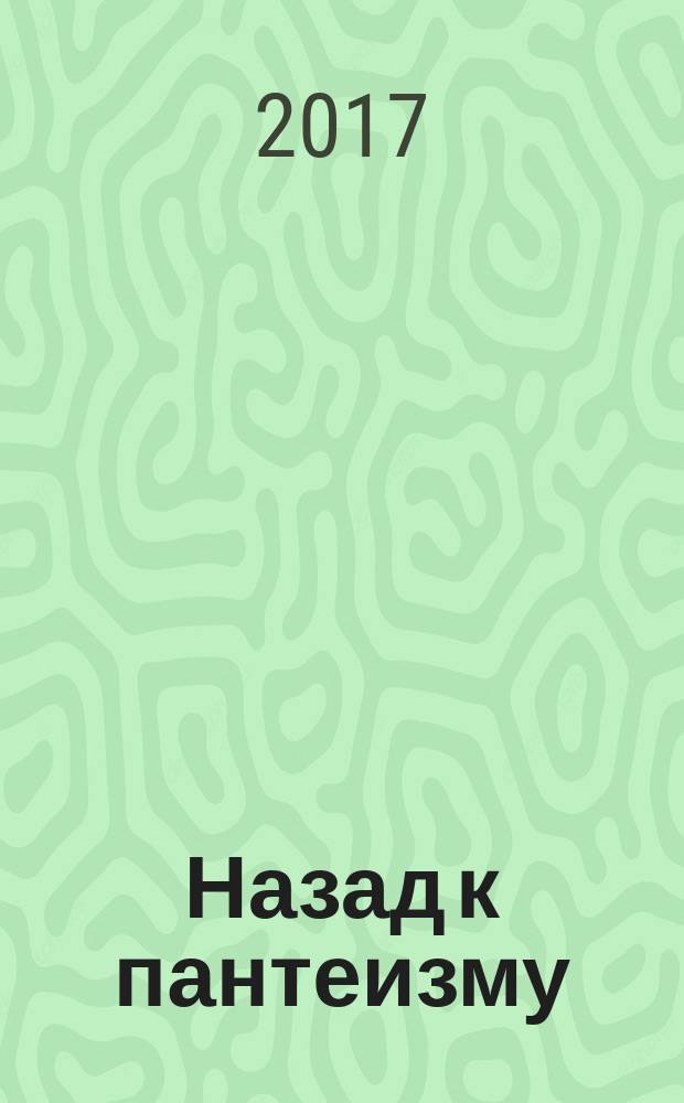 Назад к пантеизму: очерки мировоззренческой инволюции : монография