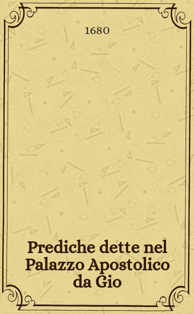 Prediche dette nel Palazzo Apostolico da Gio: Paolo Oliva della Compagnia di Gies&ugrave;