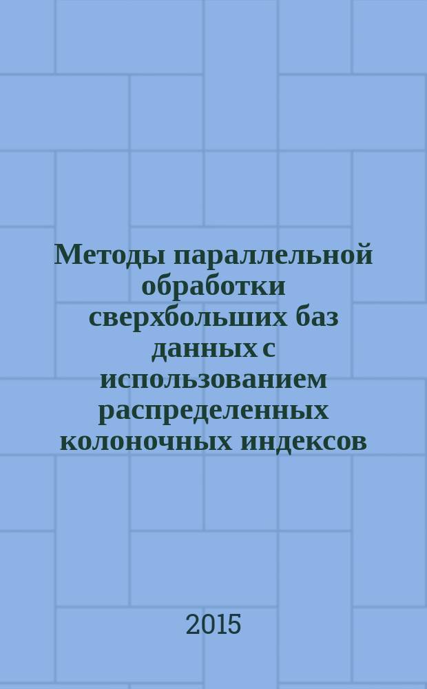 Методы параллельной обработки сверхбольших баз данных с использованием распределенных колоночных индексов : автореферат диссертации на соискание ученой степени кандидата физико-математических наук : специальность 05.13.11 <Математическое и программное обеспечение вычислительных машин, комплексов и компьютерных сетей>