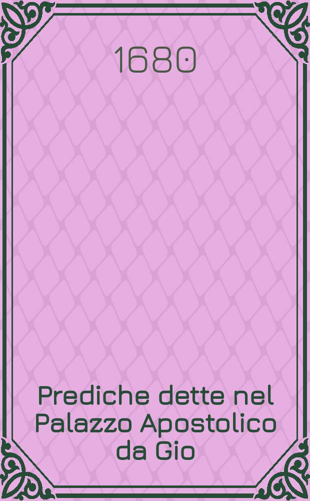 Prediche dette nel Palazzo Apostolico da Gio: Paolo Oliva della Compagnia di Gies&ugrave;. T. 2 : Dedicate all'illustrissimo, e reverendissimo signor Gio: Battista Sanudo primicerio di S. Marco