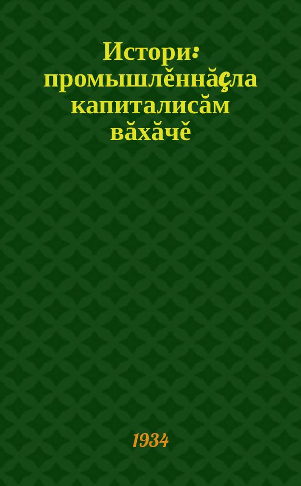 Истори : промышлěннăçла капиталисăм вăхăчě : вăтам шк. ваљљи 7-мěшпе 8-мěш вěренӳ ҫулӗсем = История. Эпоха промышленного капитализма