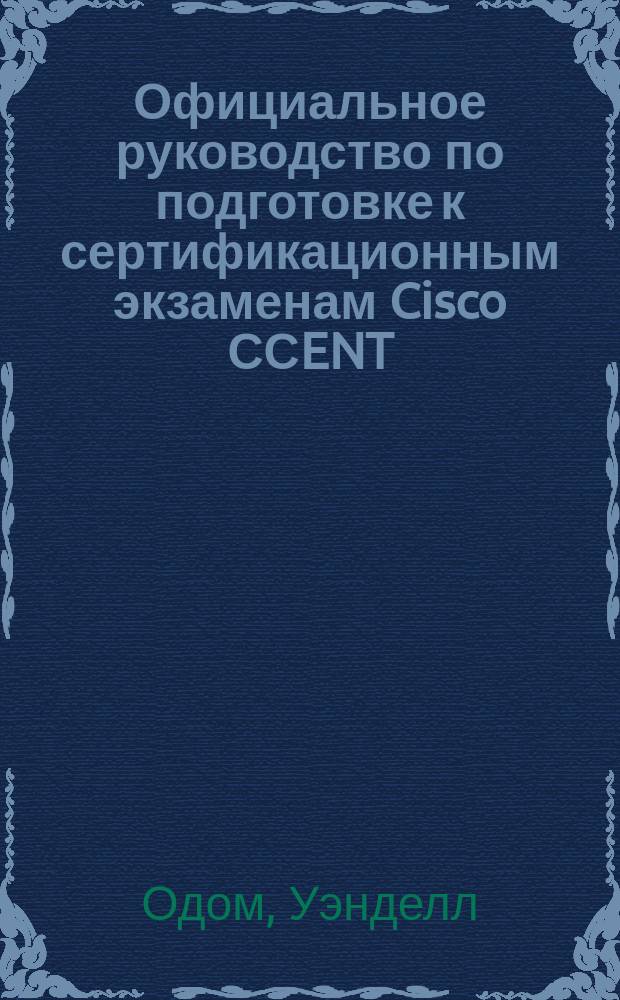 Официальное руководство по подготовке к сертификационным экзаменам Cisco ССENT/CCNA ICND1 100-105 : академическое издание