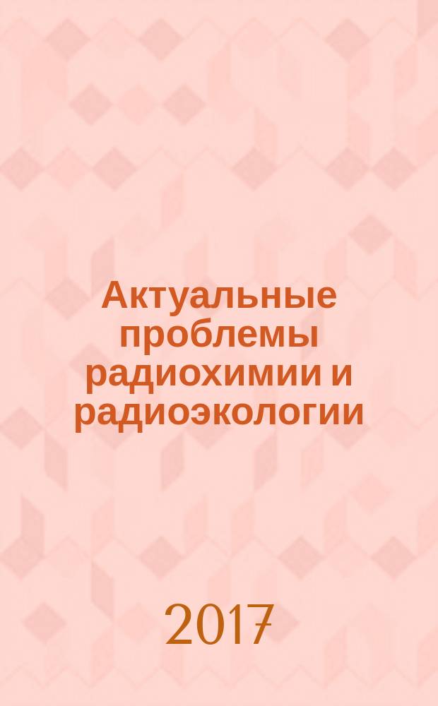 Актуальные проблемы радиохимии и радиоэкологии : материалы III Международной научно-технической конференции, 15-17 ноября 2017 г