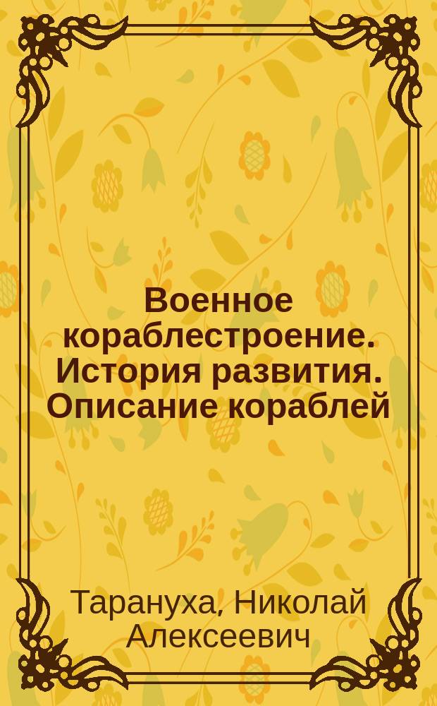 Военное кораблестроение. История развития. Описание кораблей : учебное пособие : для студентов, магистров и аспирантов кораблестроительных специальностей и направлений, направления 26.04.02 - "Кораблестроение, океанотехника и системотехника объектов морской инфраструктуры"
