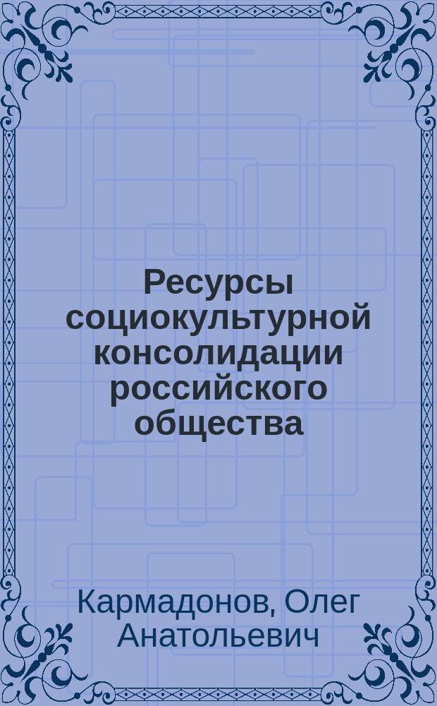 Ресурсы социокультурной консолидации российского общества : монография