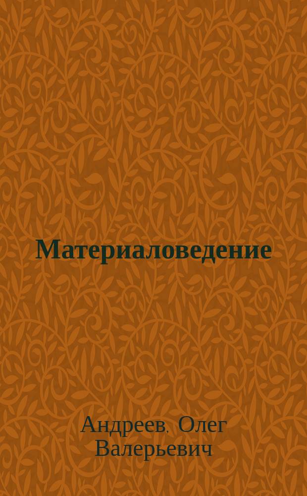 Материаловедение : учебное пособие : для студентов высших учебных заведений, обучающихся по специальности 140402 - "Теплофизика" направления подготовки 140400 - "Техническая физика"