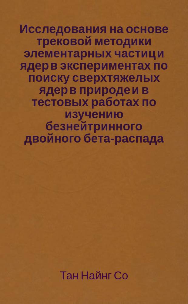Исследования на основе трековой методики элементарных частиц и ядер в экспериментах по поиску сверхтяжелых ядер в природе и в тестовых работах по изучению безнейтринного двойного бета-распада : автореферат дис. на соиск. уч. степ. кандидата физико-математических наук : специальность 01.04.01 <Приборы и методы экспериментальной физики>