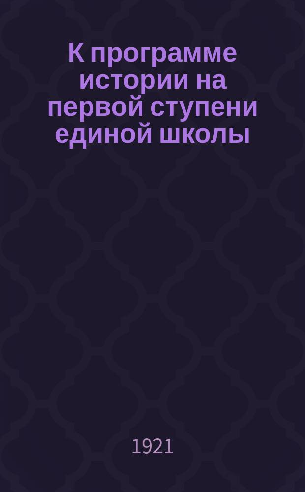 К программе истории на первой ступени единой школы : листовка