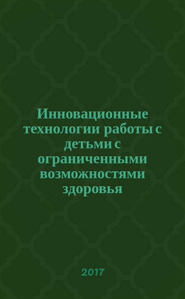 Инновационные технологии работы с детьми с ограниченными возможностями здоровья : материалы Международного научно-проблемного семинара, март 2017 г., проходившего в рамках Дней науки