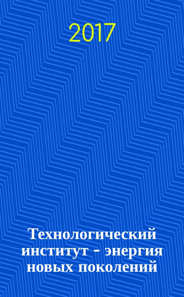 Технологический институт - энергия новых поколений : 65-летию основания посвящается