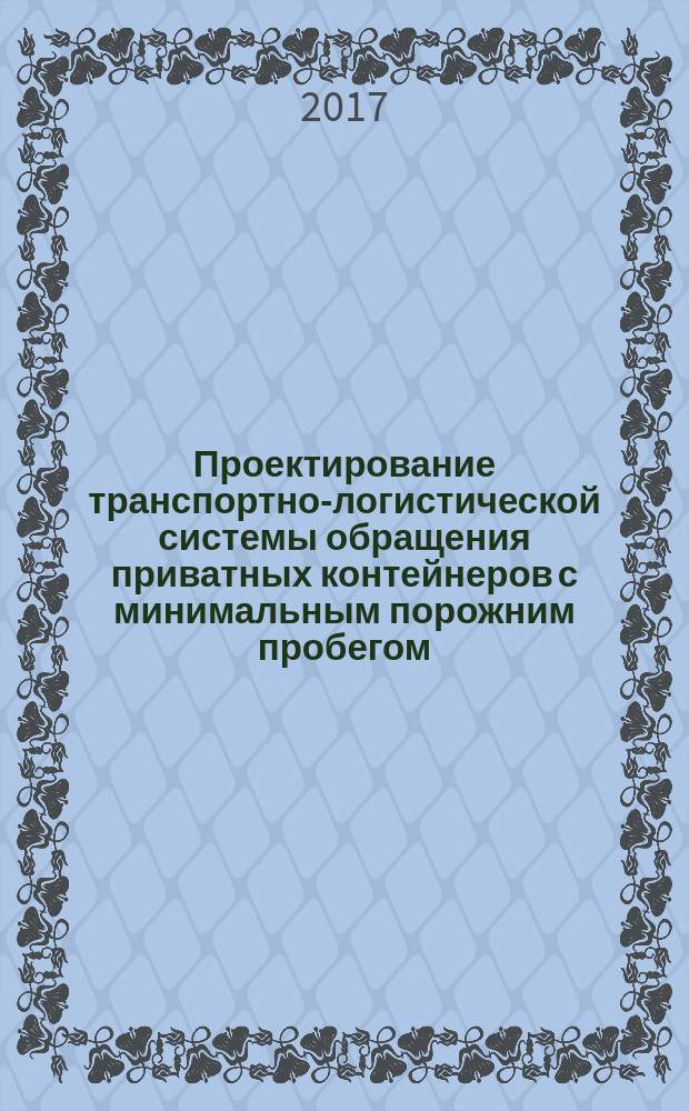 Проектирование транспортно-логистической системы обращения приватных контейнеров с минимальным порожним пробегом : методические указания к курсовому проектированию по курсу "Проектирование транспортно-логистических систем" для студентов 2-го курса магистратуры 26.04.01 направленности "Управление транспортно-логистическими системами"