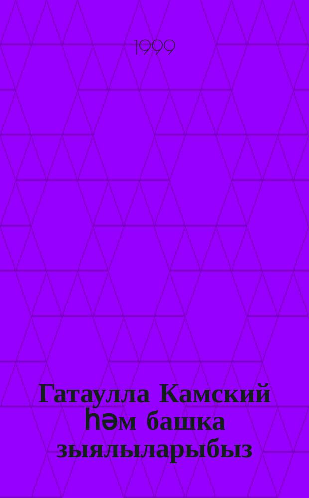 Гатаулла Камский һәм башка зыялыларыбыз = [Гатаулла Камский и другие наши знаменитости].