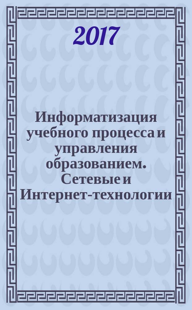 Информатизация учебного процесса и управления образованием. Сетевые и Интернет-технологии : сборник материалов мастер-классов XVII Международной научно-практической конференции (8-9 декабря 2017 г.) [в 3-х частях]. Ч. 2