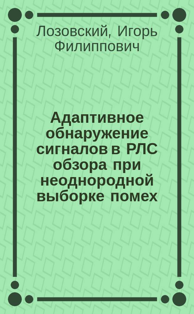 Адаптивное обнаружение сигналов в РЛС обзора при неоднородной выборке помех : монография