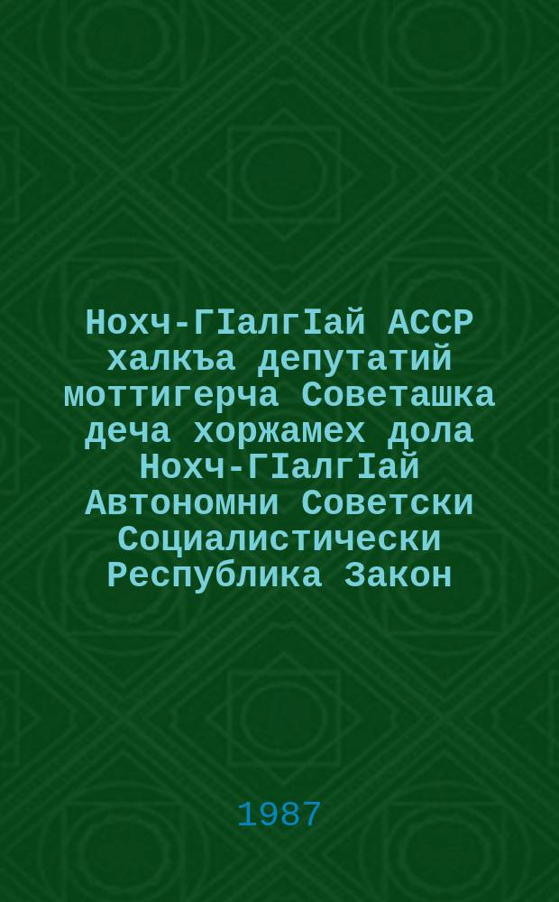 Нохч-ГIалгIай АССР халкъа депутатий моттигерча Советашка деча хоржамех дола Нохч-ГIалгIай Автономни Советски Социалистически Республика Закон : тIаийцад ялхазлагIа хержача Нохч-ГIалгIай АССР Лакхьхьарча Совета цхьайтотлагIча сессе 1979 шера 10 августе = Закон Чечено-Ингушской Автономной Советской Социалистической Республики о выборах в местные Советы народных депутатов Чечено-Ингушской АССР
