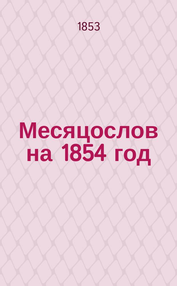 Месяцослов на 1854 год : с портретом Его Величества Государя Императора
