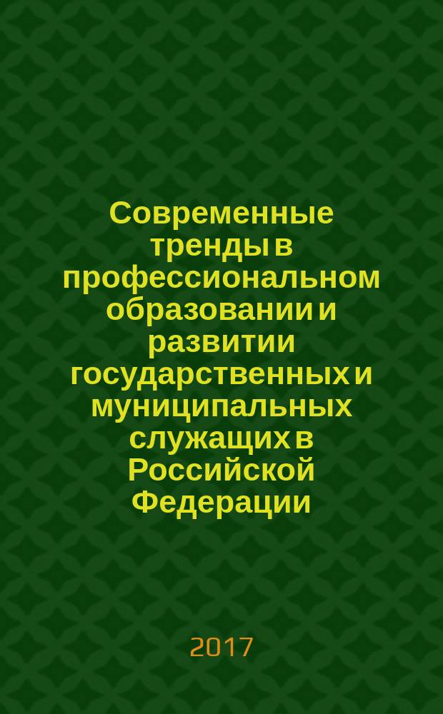 Современные тренды в профессиональном образовании и развитии государственных и муниципальных служащих в Российской Федерации : сборник научных статей