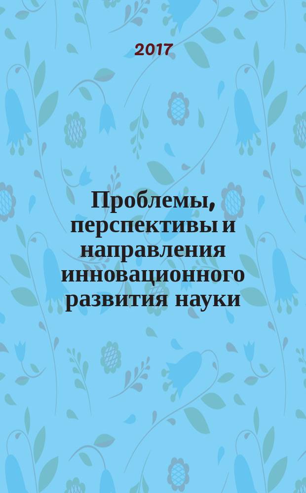 Проблемы, перспективы и направления инновационного развития науки : сборник статей по итогам Международной научно-практической конференции, 24 ноября 2017 г., [Омск в 4 ч.]. Ч. 3