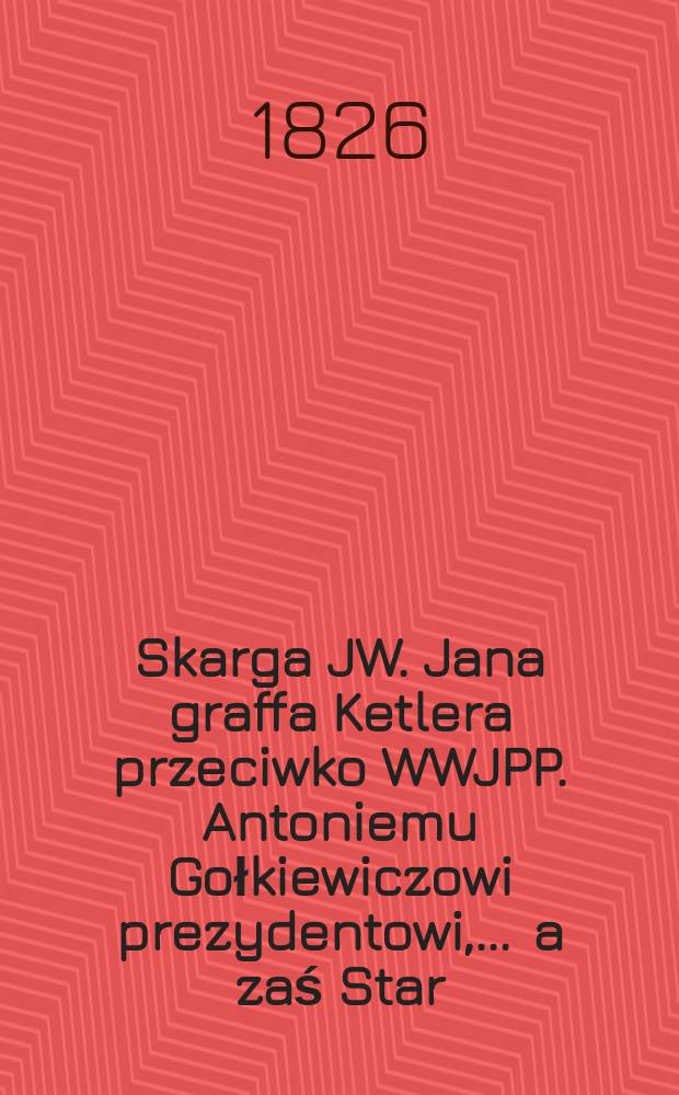 Skarga JW. Jana graffa Ketlera przeciwko WWJPP. Antoniemu Gołkiewiczowi prezydentowi, ... a zaś Star: Symonowi Zelkanowiczowi Joffie mieszkańcowi Żagorskiemu, jako motorowy sprawy = Жалоба JW. Ян Графф Кетлер против WWJPP. Антони Голкевич, президент, и звезда: Симон Зелканович Джоффи, жительница Шагорского, как моторный корпус