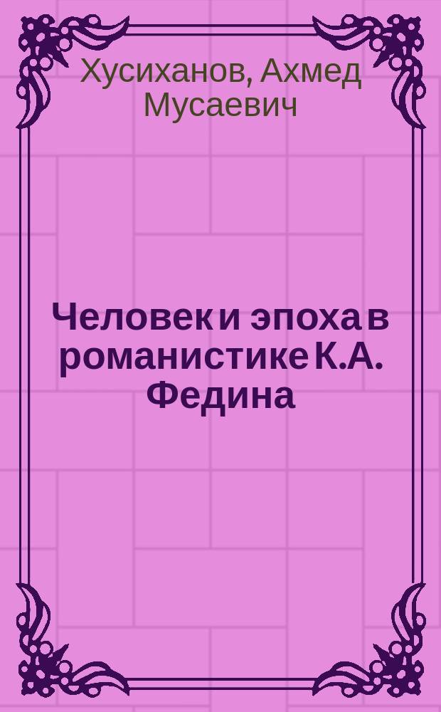 Человек и эпоха в романистике К.А. Федина : (к 125-летию со дня рождения писателя) : учебное пособие
