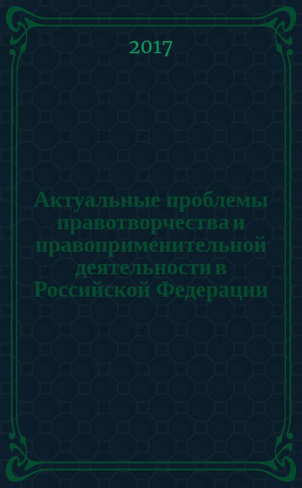 Актуальные проблемы правотворчества и правоприменительной деятельности в Российской Федерации : сборник статей Международной научно-практической конференции, 1 декабря 2017 г., г. Самара : в 2 ч.